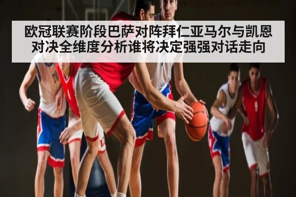 欧冠联赛阶段巴萨对阵拜仁亚马尔与凯恩对决全维度分析谁将决定强强对话走向 | kaiyun