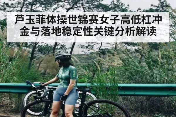 芦玉菲体操世锦赛女子高低杠冲金与落地稳定性关键分析解读 | kaiyun